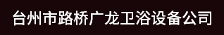 台州招聘网-台州市路桥广龙卫浴设备厂